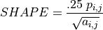 SHAPE = \frac{.25 \; p_{i,j}}{\sqrt{a_{i,j}}}