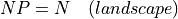 NP = N \quad (landscape)